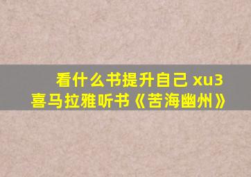 看什么书提升自己 xu3喜马拉雅听书《苦海幽州》